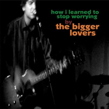 The Bigger Lovers -  How I Learned to Stop Worrying